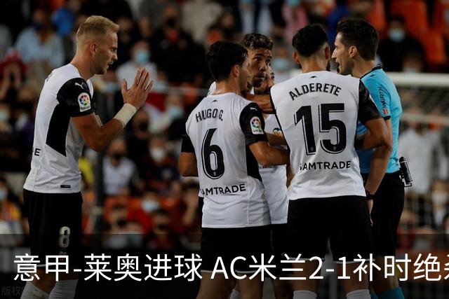 意甲-莱奥进球 AC米兰2-1补时绝杀 力夺主场4连胜